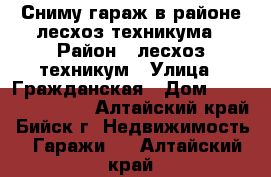 Сниму гараж в районе лесхоз-техникума › Район ­ лесхоз-техникум › Улица ­ Гражданская › Дом ­ 200, 202, 204 - Алтайский край, Бийск г. Недвижимость » Гаражи   . Алтайский край